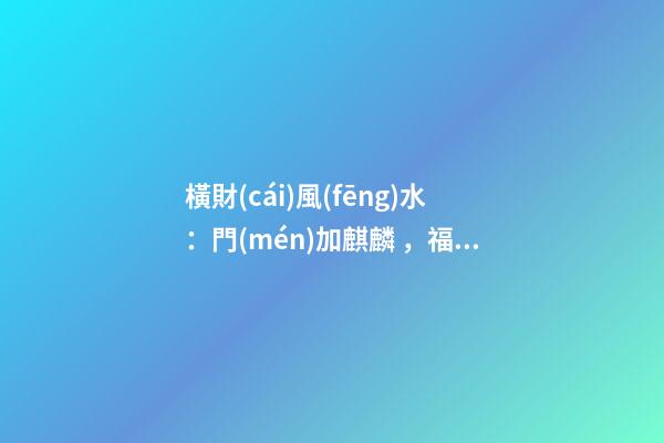 橫財(cái)風(fēng)水：門(mén)加麒麟，福地生金
